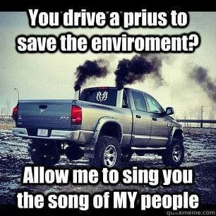 You drive a Prius to save the environment? Allow me to sing you the song of MY people